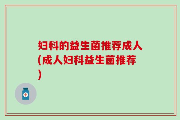 的益生菌推荐成人(成人益生菌推荐) 的益生菌推荐成人(成人益生菌推荐)