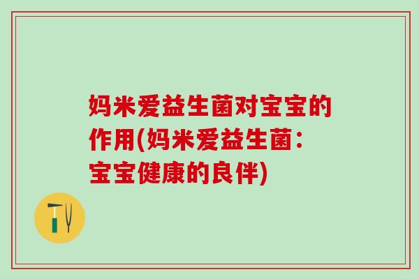 妈米爱益生菌对宝宝的作用(妈米爱益生菌：宝宝健康的良伴)