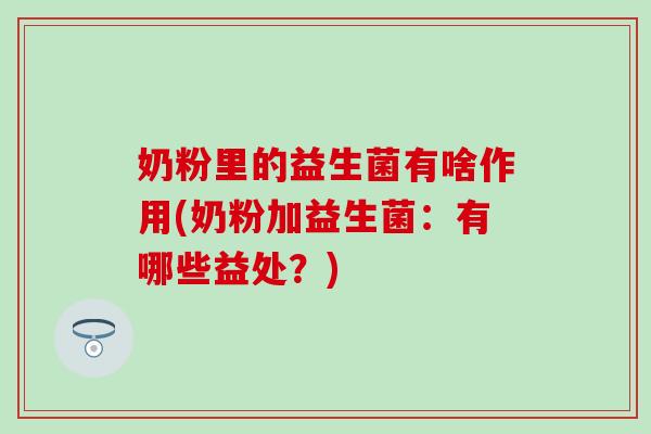 奶粉里的益生菌有啥作用(奶粉加益生菌：有哪些益处？)