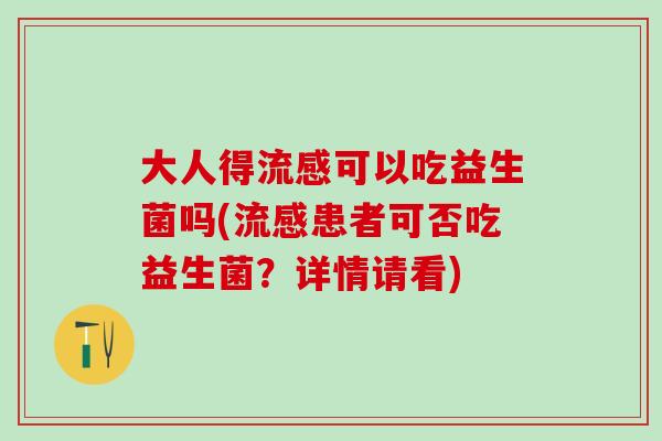 大人得可以吃益生菌吗(患者可否吃益生菌？详情请看)