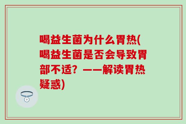 喝益生菌为什么胃热(喝益生菌是否会导致胃部不适？——解读胃热疑惑)
