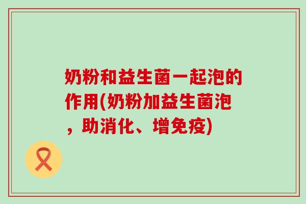 奶粉和益生菌一起泡的作用(奶粉加益生菌泡，助消化、增)