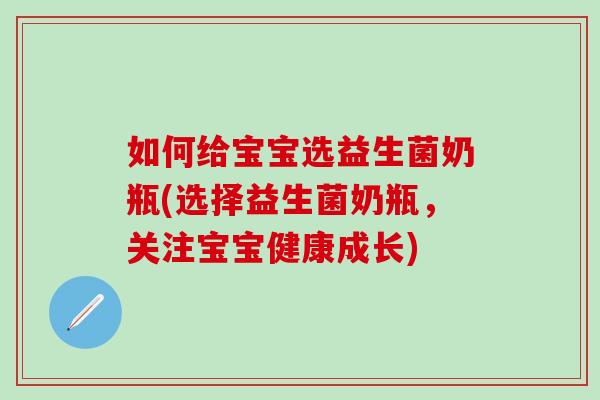如何给宝宝选益生菌奶瓶(选择益生菌奶瓶，关注宝宝健康成长)