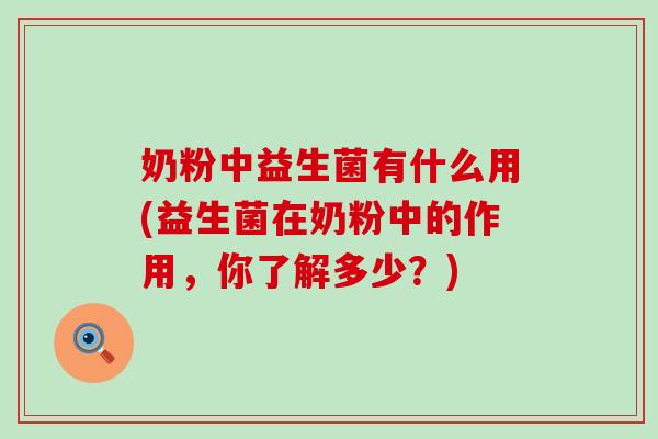奶粉中益生菌有什么用(益生菌在奶粉中的作用，你了解多少？)