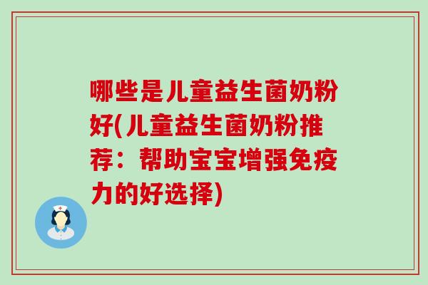 哪些是儿童益生菌奶粉好(儿童益生菌奶粉推荐：帮助宝宝增强力的好选择)