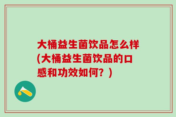 大桶益生菌饮品怎么样(大桶益生菌饮品的口感和功效如何？)
