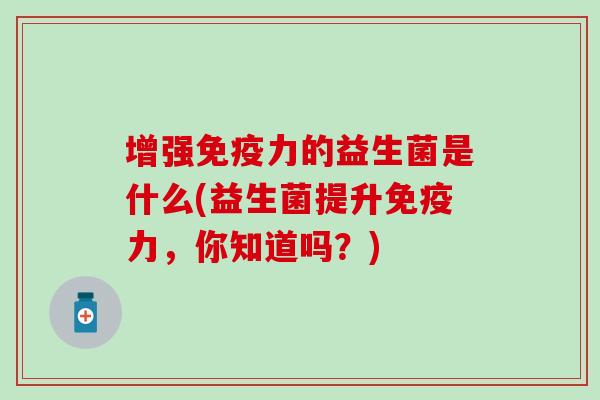 增强力的益生菌是什么(益生菌提升力，你知道吗？)