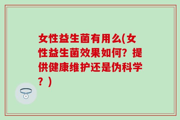 女性益生菌有用么(女性益生菌效果如何？提供健康维护还是伪科学？)