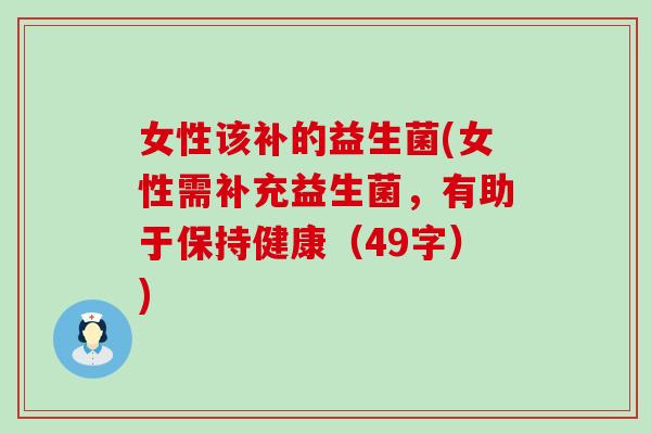 女性该补的益生菌(女性需补充益生菌，有助于保持健康（49字）)