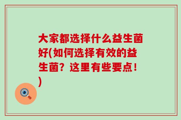 大家都选择什么益生菌好(如何选择有效的益生菌？这里有些要点！)