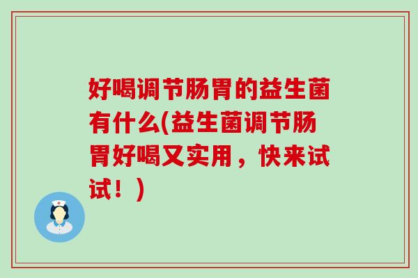 好喝调节肠胃的益生菌有什么(益生菌调节肠胃好喝又实用,快来试试!) 好喝调节肠胃的益生菌有什么(益生菌调节肠胃好喝又实用,快来试试!)