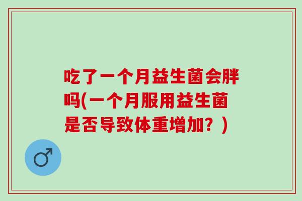 吃了一个月益生菌会胖吗(一个月服用益生菌是否导致体重增加？)