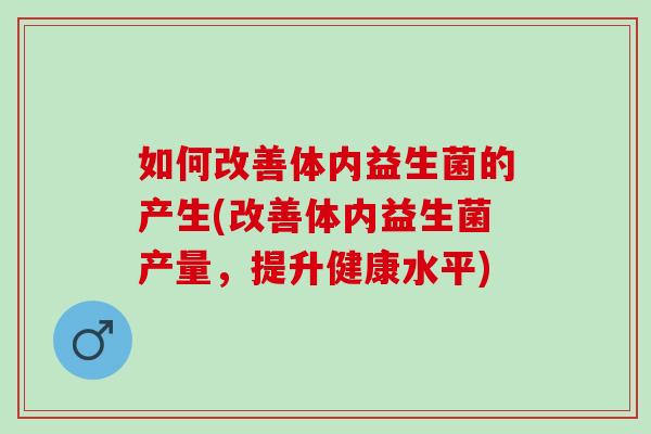 如何改善体内益生菌的产生(改善体内益生菌产量，提升健康水平)