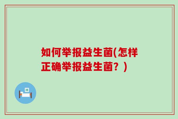 如何举报益生菌(怎样正确举报益生菌？)