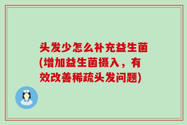 头发少怎么补充益生菌(增加益生菌摄入，有效改善稀疏头发问题)