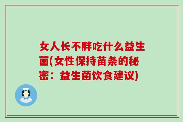女人长不胖吃什么益生菌(女性保持苗条的秘密：益生菌饮食建议)