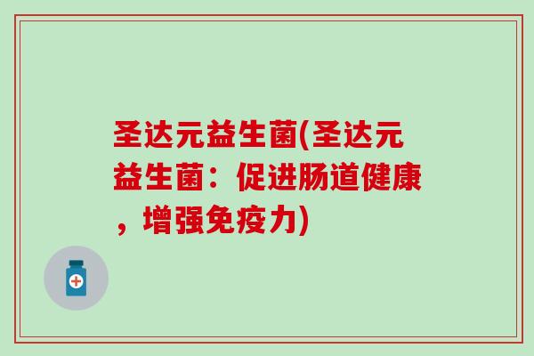 圣达元益生菌(圣达元益生菌：促进肠道健康，增强力)