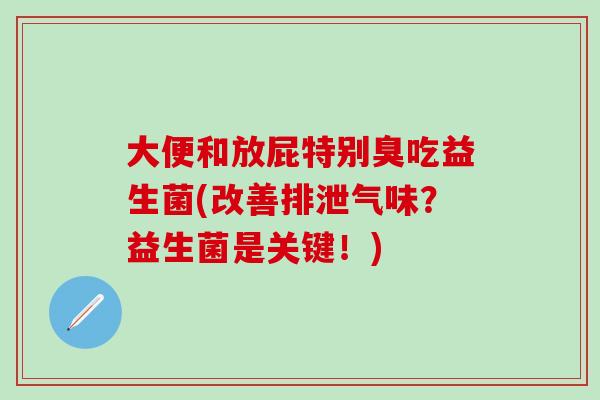 大便和放屁特别臭吃益生菌(改善排泄气味？益生菌是关键！)