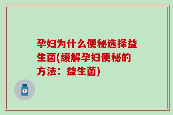 孕妇为什么选择益生菌(缓解孕妇的方法：益生菌)