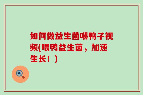 如何做益生菌喂鸭子视频(喂鸭益生菌，加速生长！)