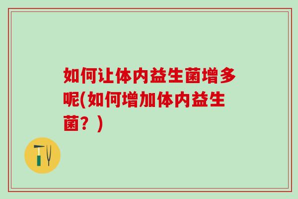 如何让体内益生菌增多呢(如何增加体内益生菌？)