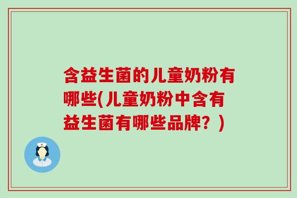 含益生菌的儿童奶粉有哪些(儿童奶粉中含有益生菌有哪些品牌？)