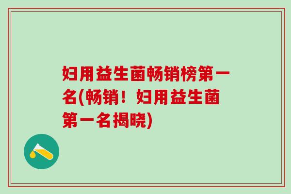 妇用益生菌畅销榜第一名(畅销！妇用益生菌第一名揭晓)