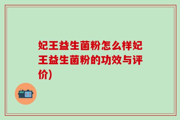 妃王益生菌粉怎么样妃王益生菌粉的功效与评价) 妃王益生菌粉怎么样妃王益生菌粉的功效与评价)