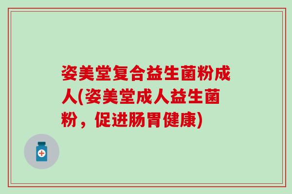 姿美堂复合益生菌粉成人(姿美堂成人益生菌粉，促进肠胃健康)