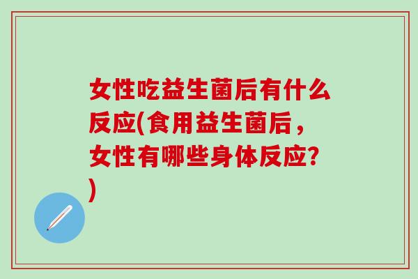 女性吃益生菌后有什么反应(食用益生菌后，女性有哪些身体反应？)