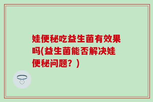 娃吃益生菌有效果吗(益生菌能否解决娃问题？)