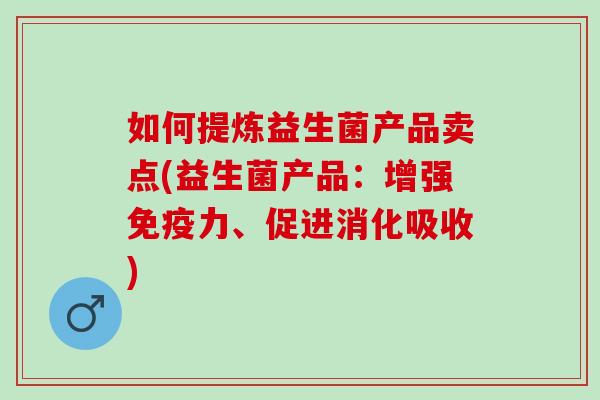 如何提炼益生菌产品卖点(益生菌产品：增强力、促进消化吸收)