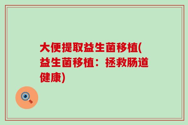 大便提取益生菌移植(益生菌移植：拯救肠道健康)