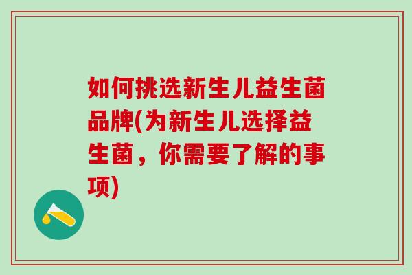 如何挑选新生儿益生菌品牌(为新生儿选择益生菌，你需要了解的事项)