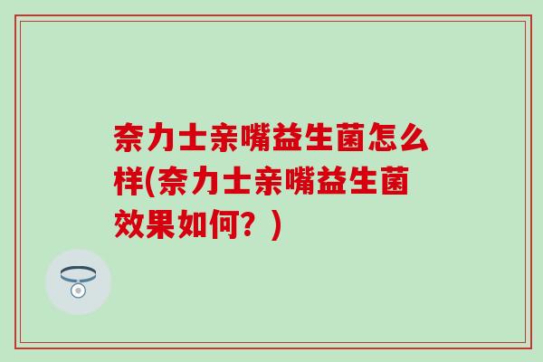 奈力士亲嘴益生菌怎么样(奈力士亲嘴益生菌效果如何？)