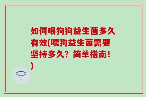 如何喂狗狗益生菌多久有效(喂狗益生菌需要坚持多久？简单指南！)