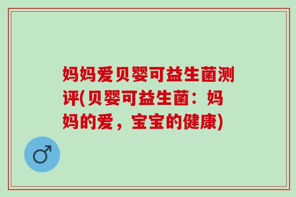 妈妈爱贝婴可益生菌测评(贝婴可益生菌：妈妈的爱，宝宝的健康)