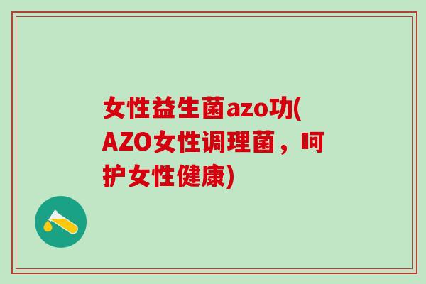 女性益生菌azo功(AZO女性调理菌，呵护女性健康)