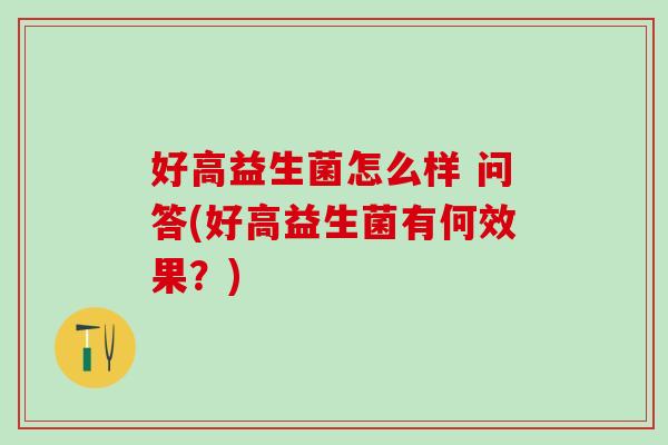 好高益生菌怎么样 问答(好高益生菌有何效果？)