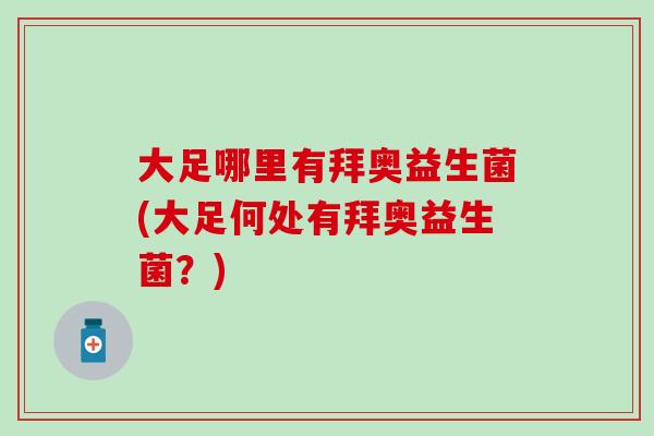 大足哪里有拜奥益生菌(大足何处有拜奥益生菌？)