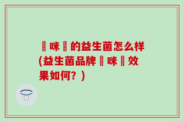 媽咪愛的益生菌怎么样(益生菌品牌媽咪愛效果如何？)