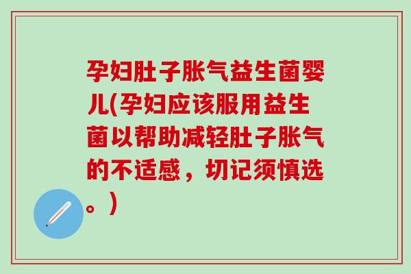 孕妇肚子益生菌婴儿(孕妇应该服用益生菌以帮助减轻肚子的不适感,切记须慎选。) 孕妇肚子益生菌婴儿(孕妇应该服用益生菌以帮助减轻肚子的不适感,切记须慎选。)