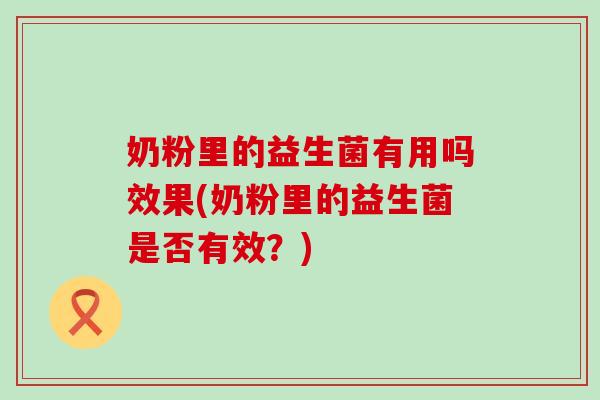 奶粉里的益生菌有用吗效果(奶粉里的益生菌是否有效？)