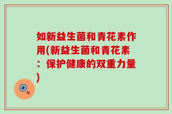 如新益生菌和青花素作用(新益生菌和青花素：保护健康的双重力量)