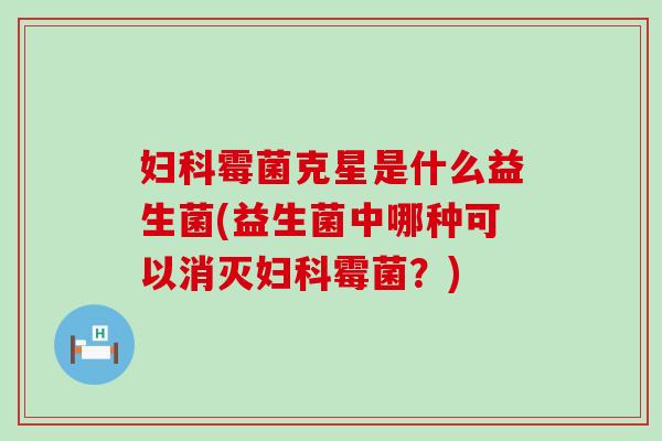 霉菌克星是什么益生菌(益生菌中哪种可以消灭霉菌？)