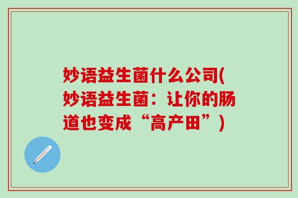 妙语益生菌什么公司(妙语益生菌：让你的肠道也变成“高产田”)