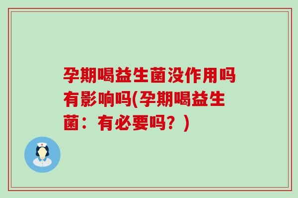 孕期喝益生菌没作用吗有影响吗(孕期喝益生菌：有必要吗？)