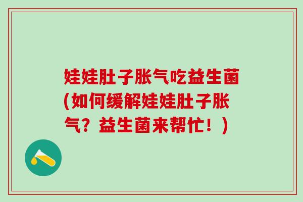 娃娃肚子吃益生菌(如何缓解娃娃肚子？益生菌来帮忙！)