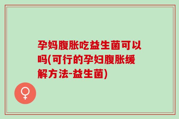 孕妈吃益生菌可以吗(可行的孕妇缓解方法-益生菌)