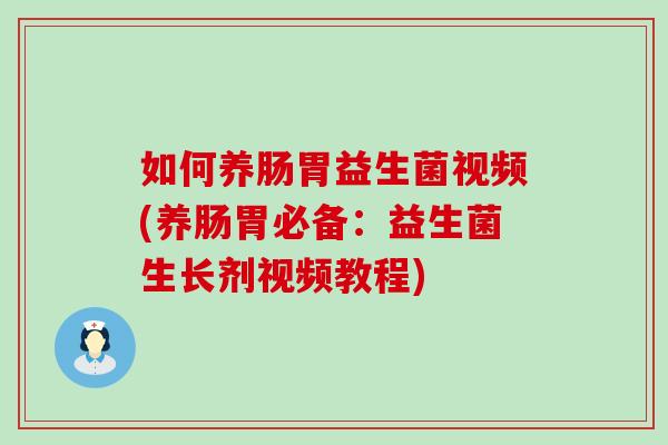 如何养肠胃益生菌视频(养肠胃必备：益生菌生长剂视频教程)